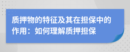 质押物的特征及其在担保中的作用：如何理解质押担保