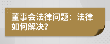 董事会法律问题：法律如何解决？