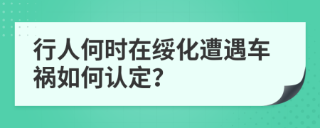 行人何时在绥化遭遇车祸如何认定？