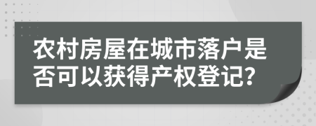 农村房屋在城市落户是否可以获得产权登记？