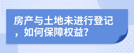 房产与土地未进行登记，如何保障权益？