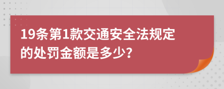 19条第1款交通安全法规定的处罚金额是多少？