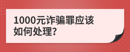 1000元诈骗罪应该如何处理？