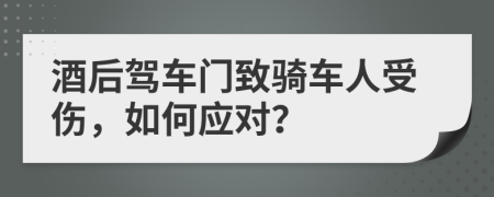 酒后驾车门致骑车人受伤，如何应对？