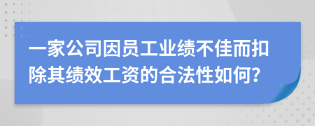 一家公司因员工业绩不佳而扣除其绩效工资的合法性如何？