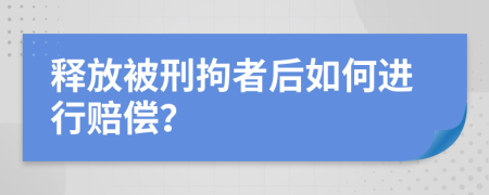 释放被刑拘者后如何进行赔偿？