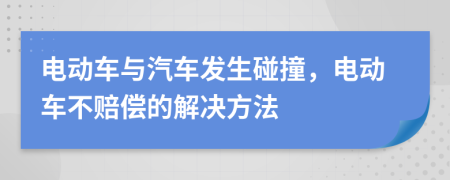 电动车与汽车发生碰撞，电动车不赔偿的解决方法