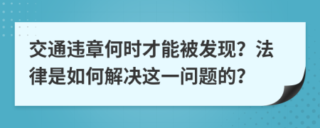 交通违章何时才能被发现？法律是如何解决这一问题的？