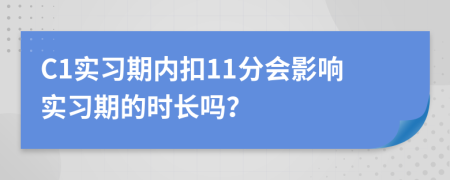 C1实习期内扣11分会影响实习期的时长吗？