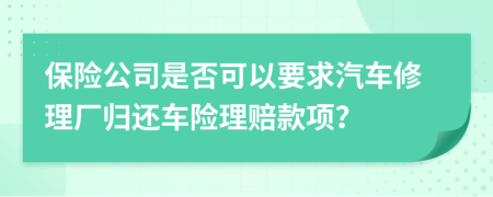 保险公司是否可以要求汽车修理厂归还车险理赔款项？