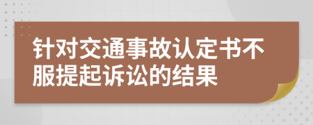 针对交通事故认定书不服提起诉讼的结果