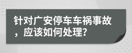 针对广安停车车祸事故，应该如何处理？