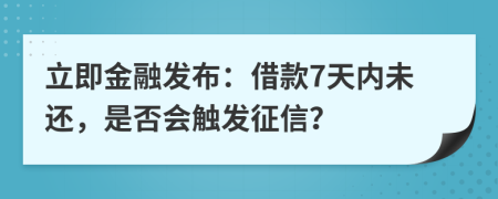 立即金融发布：借款7天内未还，是否会触发征信？
