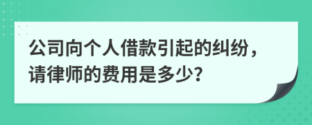 公司向个人借款引起的纠纷，请律师的费用是多少？