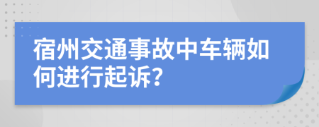 宿州交通事故中车辆如何进行起诉？