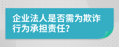 企业法人是否需为欺诈行为承担责任？