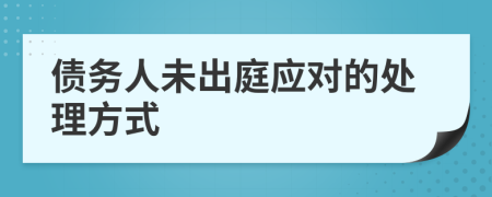 债务人未出庭应对的处理方式