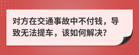 对方在交通事故中不付钱，导致无法提车，该如何解决？
