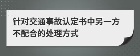 针对交通事故认定书中另一方不配合的处理方式
