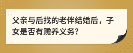 父亲与后找的老伴结婚后，子女是否有赡养义务？