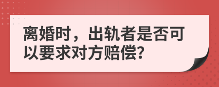 离婚时，出轨者是否可以要求对方赔偿？