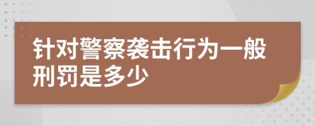 针对警察袭击行为一般刑罚是多少