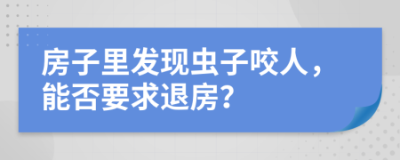 房子里发现虫子咬人，能否要求退房？