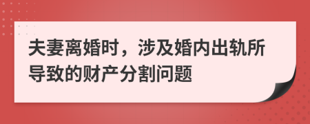 夫妻离婚时，涉及婚内出轨所导致的财产分割问题
