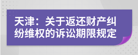 天津：关于返还财产纠纷维权的诉讼期限规定