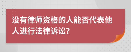 没有律师资格的人能否代表他人进行法律诉讼？