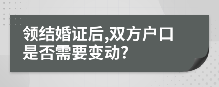 领结婚证后,双方户口是否需要变动?