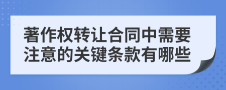 著作权转让合同中需要注意的关键条款有哪些