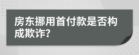 房东挪用首付款是否构成欺诈？