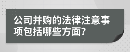 公司并购的法律注意事项包括哪些方面？