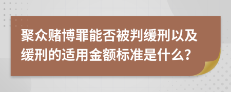 聚众赌博罪能否被判缓刑以及缓刑的适用金额标准是什么？