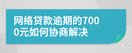 网络贷款逾期的7000元如何协商解决