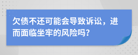 欠债不还可能会导致诉讼，进而面临坐牢的风险吗？