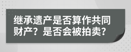 继承遗产是否算作共同财产？是否会被拍卖？