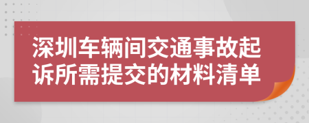 深圳车辆间交通事故起诉所需提交的材料清单