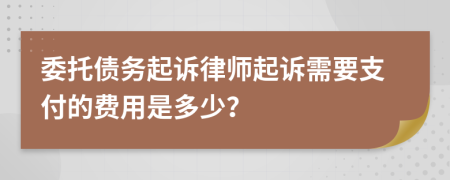 委托债务起诉律师起诉需要支付的费用是多少？