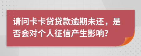 请问卡卡贷贷款逾期未还，是否会对个人征信产生影响？