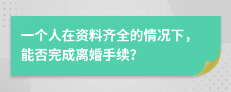 一个人在资料齐全的情况下，能否完成离婚手续？