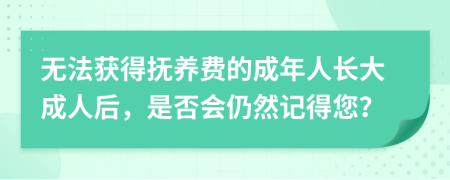 无法获得抚养费的成年人长大成人后，是否会仍然记得您？