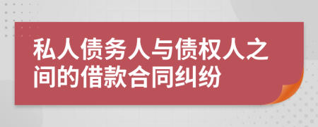 私人债务人与债权人之间的借款合同纠纷