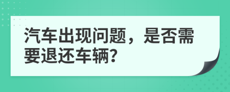 汽车出现问题，是否需要退还车辆？
