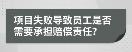 项目失败导致员工是否需要承担赔偿责任？