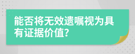 能否将无效遗嘱视为具有证据价值？