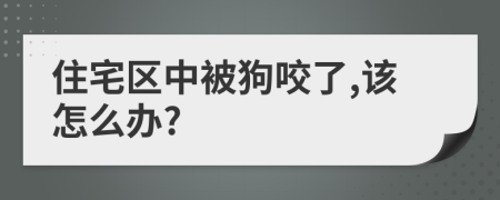 住宅区中被狗咬了,该怎么办?
