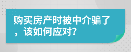 购买房产时被中介骗了，该如何应对？