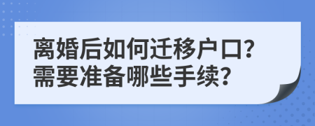 离婚后如何迁移户口？需要准备哪些手续？